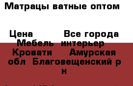 Матрацы ватные оптом. › Цена ­ 265 - Все города Мебель, интерьер » Кровати   . Амурская обл.,Благовещенский р-н